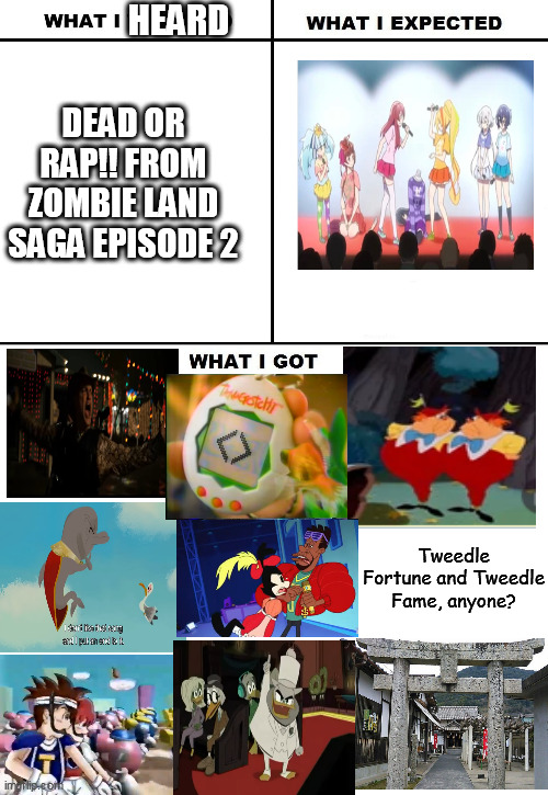 What I Watched/ What I Expected/ What I Got | HEARD; DEAD OR RAP!! FROM ZOMBIE LAND SAGA EPISODE 2; Tweedle Fortune and Tweedle Fame, anyone? | image tagged in what i watched/ what i expected/ what i got,zombieland saga,tamagotchi,zombieland,alice in wonderland | made w/ Imgflip meme maker