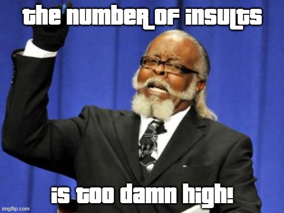 Respect your el- you get the point. | the number of insults; IS TOO DAMN HIGH! | image tagged in memes,too damn high | made w/ Imgflip meme maker
