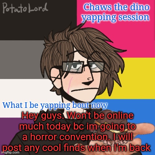 Chaws_the_dino announcement temp | Hey guys. Won't be online much today bc im going to a horror convention. I will post any cool finds when I'm back | image tagged in chaws_the_dino announcement temp | made w/ Imgflip meme maker