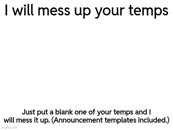 I will mess up your temps; Just put a blank one of your temps and I will mess it up. (Announcement templates included.) | made w/ Imgflip meme maker