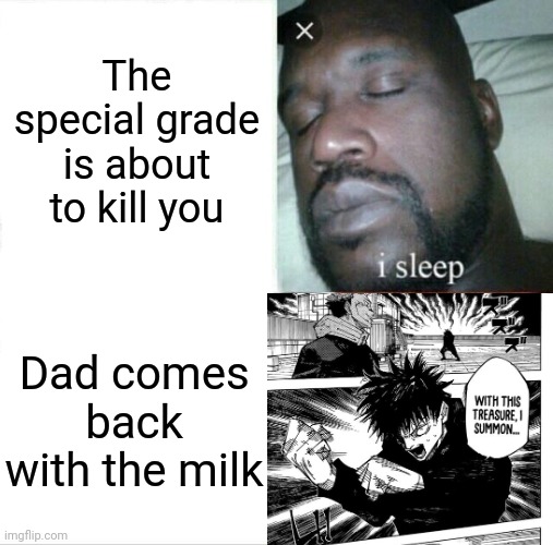 Sleeping Shaq | The special grade is about to kill you; Dad comes back with the milk | image tagged in memes,sleeping shaq | made w/ Imgflip meme maker