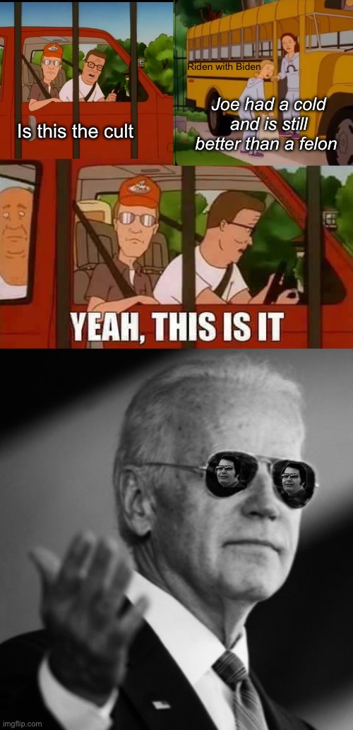 Drink the ….you know, the thing | Riden with Biden; Joe had a cold and is still better than a felon; Is this the cult | image tagged in blank cult king of the hill,politics lol,memes | made w/ Imgflip meme maker