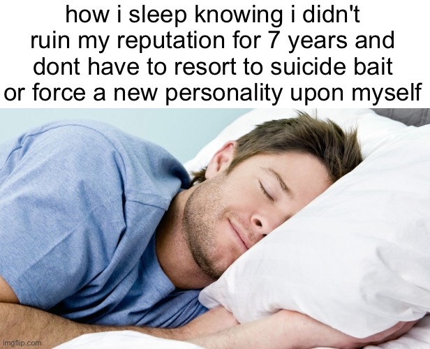 im bound to fall off anytime now | how i sleep knowing i didn't ruin my reputation for 7 years and dont have to resort to suicide bait or force a new personality upon myself | image tagged in how i sleep | made w/ Imgflip meme maker