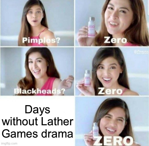 Pimples? Zero | Days without Lather Games drama | image tagged in pimples zero | made w/ Imgflip meme maker