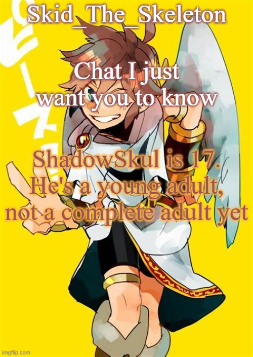 Also why bring up shit from like half a year ago?(this post is to NOT start drama) | Chat I just want you to know; ShadowSkul is 17. He's a young adult, not a complete adult yet | image tagged in i want him to fck me | made w/ Imgflip meme maker