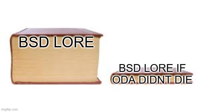 Big book small book | BSD LORE; BSD LORE IF ODA DIDNT DIE | image tagged in big book small book | made w/ Imgflip meme maker
