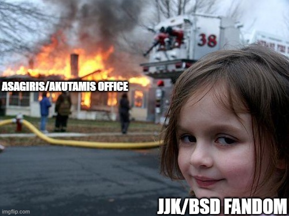 Disaster Girl Meme | ASAGIRIS/AKUTAMIS OFFICE; JJK/BSD FANDOM | image tagged in memes,disaster girl | made w/ Imgflip meme maker