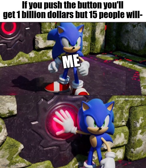 I'm ruthless | If you push the button you'll get 1 billion dollars but 15 people will-; ME | image tagged in sonic frontiers button push | made w/ Imgflip meme maker
