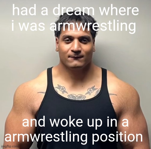 true story | had a dream where i was armwrestling; and woke up in a armwrestling position | image tagged in shan mugshot | made w/ Imgflip meme maker