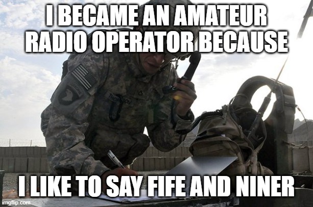 RO | I BECAME AN AMATEUR RADIO OPERATOR BECAUSE; I LIKE TO SAY FIFE AND NINER | image tagged in ro | made w/ Imgflip meme maker