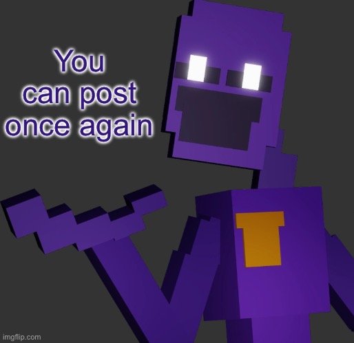 THE PURPLE GUY!!! | You can post once again | image tagged in the purple guy | made w/ Imgflip meme maker