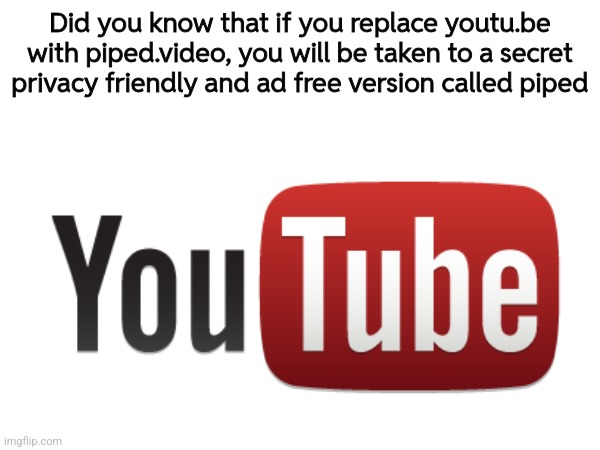 I didn't know that! | Did you know that if you replace youtu.be with piped.video, you will be taken to a secret privacy friendly and ad free version called piped | made w/ Imgflip meme maker