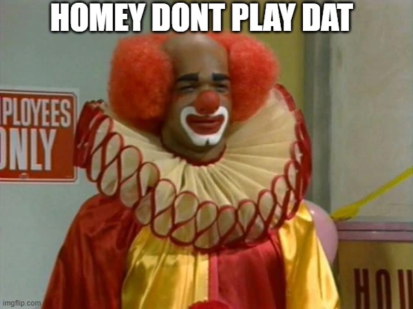 Homey Dont Play Dat | HOMEY DONT PLAY DAT | image tagged in in living color,clown | made w/ Imgflip meme maker