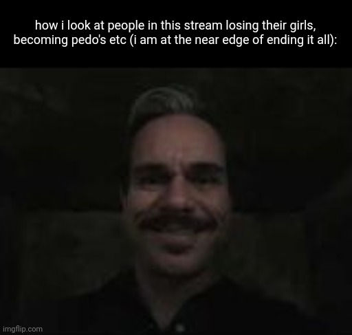 if you ask me what's going on for me right now, too much is going on. | how i look at people in this stream losing their girls, becoming pedo's etc (i am at the near edge of ending it all): | image tagged in lalo salamanca | made w/ Imgflip meme maker