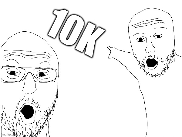 Just hit 10k | 10K | image tagged in 10k | made w/ Imgflip meme maker