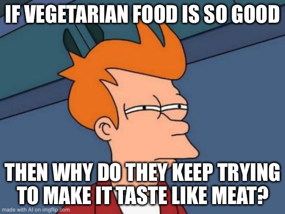 Futurama Fry | IF VEGETARIAN FOOD IS SO GOOD; THEN WHY DO THEY KEEP TRYING TO MAKE IT TASTE LIKE MEAT? | image tagged in memes,futurama fry | made w/ Imgflip meme maker