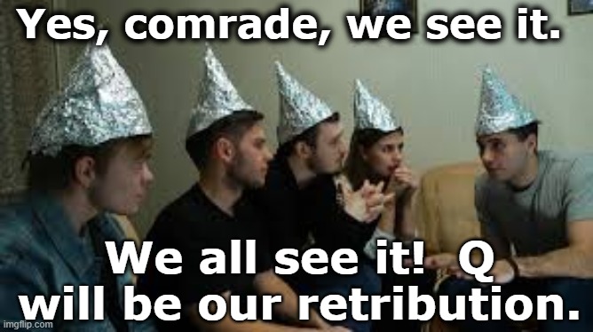 Yes, comrade, we see it. We all see it!  Q will be our retribution. | made w/ Imgflip meme maker