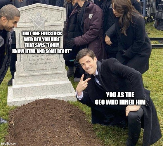 Funeral | THAT ONE FULLSTACK WEB DEV YOU HIRE THAT SAYS "I ONLY KNOW HTML AND SOME REACT"; YOU AS THE CEO WHO HIRED HIM | image tagged in funeral | made w/ Imgflip meme maker