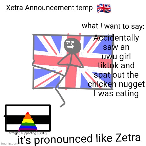 Xetra announcement temp | Accidentally saw an uwu girl tiktok and spat out the chicken nugget I was eating | image tagged in xetra announcement temp | made w/ Imgflip meme maker