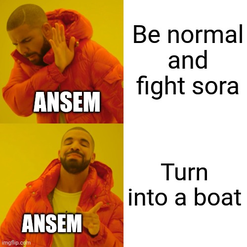 Drake Hotline Bling Meme | Be normal and fight sora; ANSEM; Turn into a boat; ANSEM | image tagged in memes,drake hotline bling | made w/ Imgflip meme maker