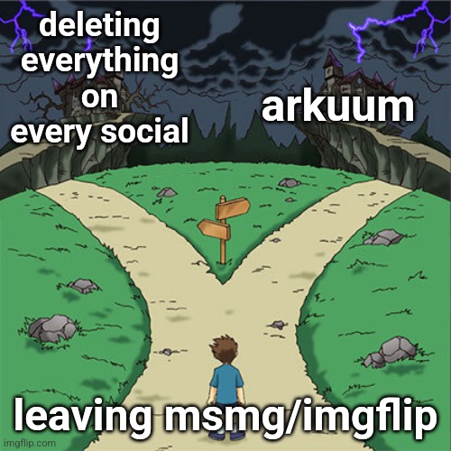 two path | arkuum; deleting everything on every social; leaving msmg/imgflip | image tagged in two path | made w/ Imgflip meme maker