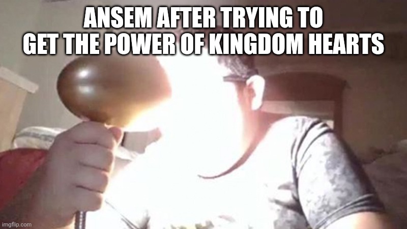 kid shining light into face | ANSEM AFTER TRYING TO GET THE POWER OF KINGDOM HEARTS | image tagged in kid shining light into face | made w/ Imgflip meme maker