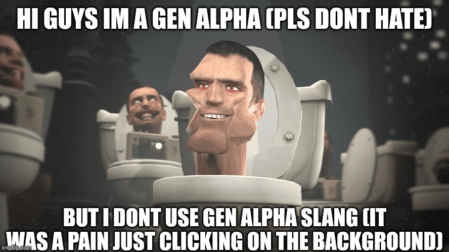 Im one of a kind | HI GUYS IM A GEN ALPHA (PLS DONT HATE); BUT I DONT USE GEN ALPHA SLANG (IT WAS A PAIN JUST CLICKING ON THE BACKGROUND) | image tagged in skibidi mewing gen alpha | made w/ Imgflip meme maker