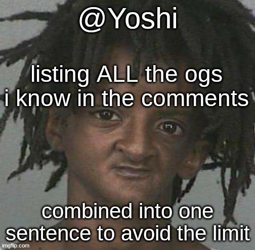yoshi's cursed mugshot temp | listing ALL the ogs i know in the comments; combined into one sentence to avoid the limit | image tagged in yoshi's cursed mugshot temp | made w/ Imgflip meme maker