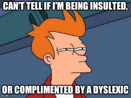 Futurama Fry Meme | CAN'T TELL IF I'M BEING INSULTED, OR COMPLIMENTED BY A DYSLEXIC | image tagged in memes,futurama fry | made w/ Imgflip meme maker