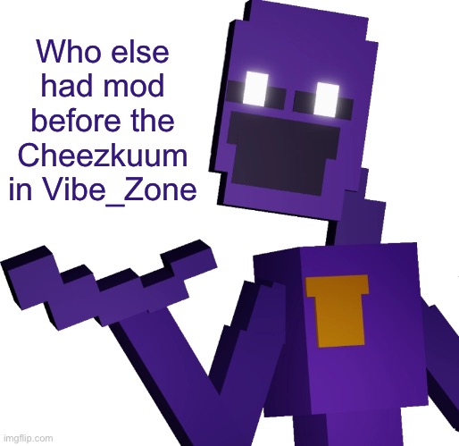 THE PURPLE GUY!!! | Who else had mod before the Cheezkuum in Vibe_Zone | image tagged in the purple guy | made w/ Imgflip meme maker