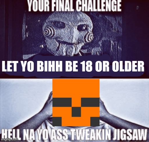 your final challenge | LET YO BIHH BE 18 OR OLDER | image tagged in your final challenge | made w/ Imgflip meme maker