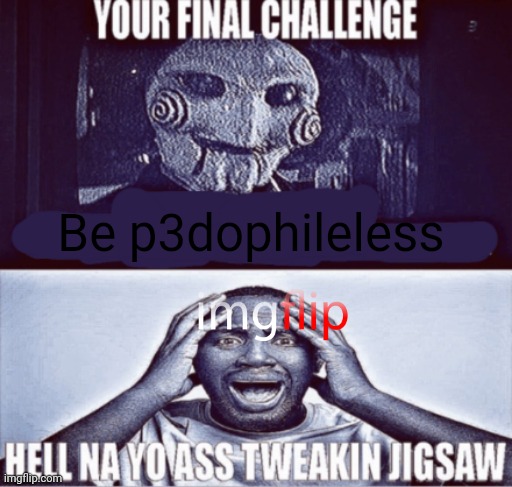 The thing is... This site is full of teens who just wanna have fun so it's an easy lure for pedos, so this will always remain th | Be p3dophileless | image tagged in your final challenge | made w/ Imgflip meme maker