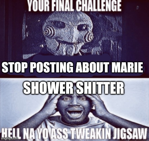 your final challenge | STOP POSTING ABOUT MARIE; SHOWER SHITTER | image tagged in your final challenge | made w/ Imgflip meme maker