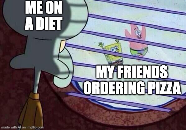 Squidward window | ME ON A DIET; MY FRIENDS ORDERING PIZZA | image tagged in squidward window | made w/ Imgflip meme maker