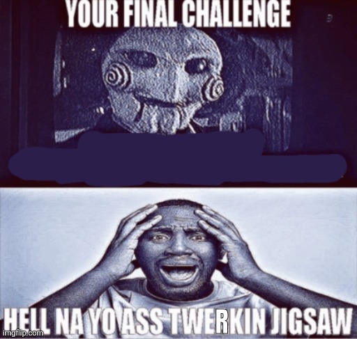 your final challenge | R | image tagged in your final challenge | made w/ Imgflip meme maker