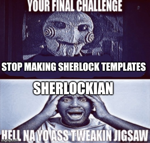 your final challenge | STOP MAKING SHERLOCK TEMPLATES; SHERLOCKIAN | image tagged in your final challenge | made w/ Imgflip meme maker