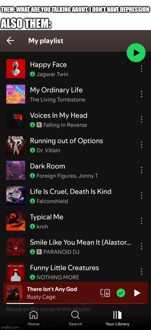 Spotify playlist | THEM: WHAT ARE YOU TALKING ABOUT, I DON'T HAVE DEPRESSION; ALSO THEM: | image tagged in songs,depression,spotify | made w/ Imgflip meme maker