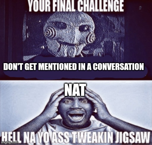 your final challenge | DON'T GET MENTIONED IN A CONVERSATION; NAT | image tagged in your final challenge | made w/ Imgflip meme maker