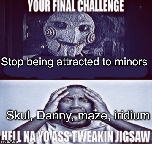 your final challenge | Stop being attracted to minors; Skul, Danny, maze, iridium | image tagged in your final challenge | made w/ Imgflip meme maker