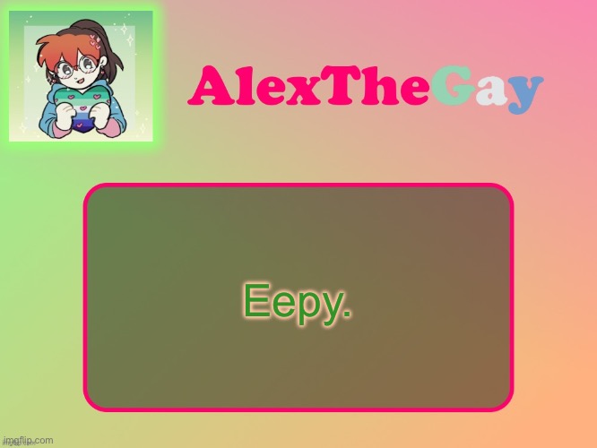AlexTheGay template | Eepy. | image tagged in alexthegay template | made w/ Imgflip meme maker