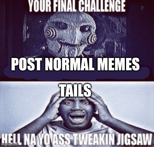 your final challenge | POST NORMAL MEMES; TAILS | image tagged in your final challenge | made w/ Imgflip meme maker