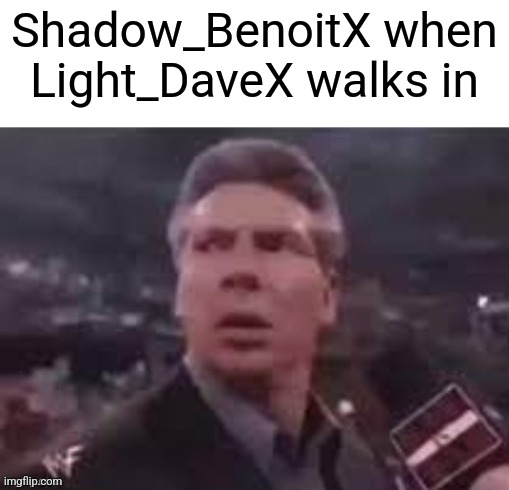 x when x walks in | Shadow_BenoitX when Light_DaveX walks in | image tagged in x when x walks in | made w/ Imgflip meme maker