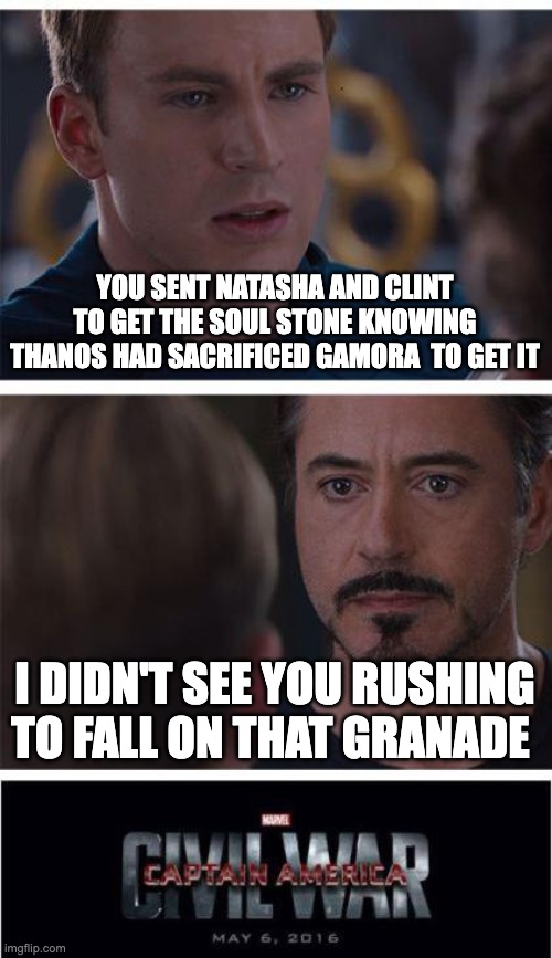 Marvel Civil War 1 Meme | YOU SENT NATASHA AND CLINT TO GET THE SOUL STONE KNOWING THANOS HAD SACRIFICED GAMORA  TO GET IT; I DIDN'T SEE YOU RUSHING TO FALL ON THAT GRANADE | image tagged in memes,marvel civil war 1 | made w/ Imgflip meme maker