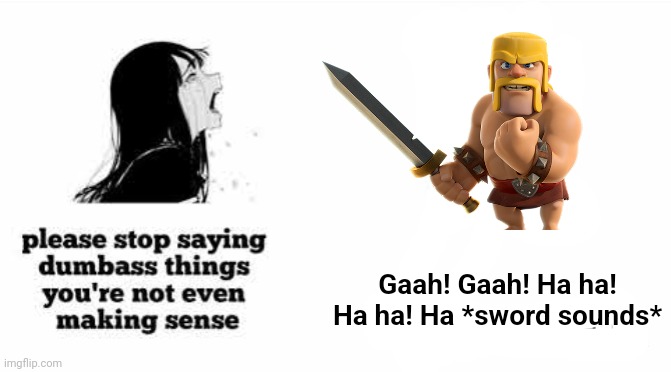 please stop saying dumbass things youre not even making sense | Gaah! Gaah! Ha ha! Ha ha! Ha *sword sounds* | image tagged in please stop saying dumbass things youre not even making sense | made w/ Imgflip meme maker