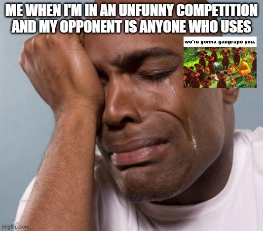 black man crying | ME WHEN I'M IN AN UNFUNNY COMPETITION AND MY OPPONENT IS ANYONE WHO USES | image tagged in black man crying | made w/ Imgflip meme maker