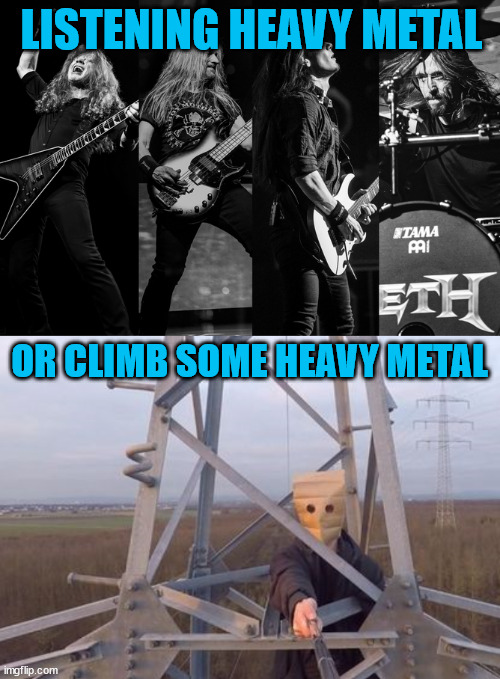 Lattice climber love metal music | LISTENING HEAVY METAL; OR CLIMB SOME HEAVY METAL | image tagged in heavy metal,dark humor,lattice climbing,climbing,meme,memes | made w/ Imgflip meme maker