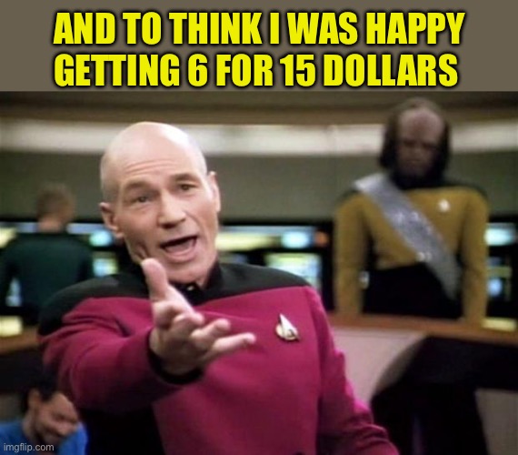 startrek | AND TO THINK I WAS HAPPY GETTING 6 FOR 15 DOLLARS | image tagged in startrek | made w/ Imgflip meme maker