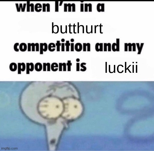 Me when I'm in a .... competition and my opponent is ..... | butthurt; luckii | image tagged in me when i'm in a competition and my opponent is | made w/ Imgflip meme maker