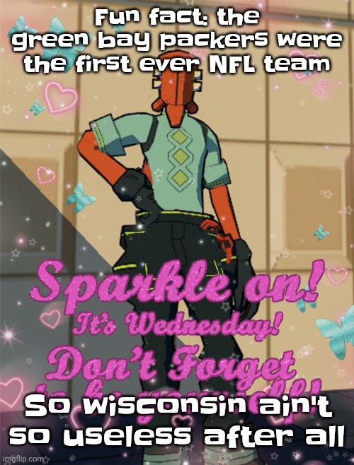 Yuh | Fu​​n fact: the green bay packers were the first ever NFL team; So wisconsin ain't so useless after all | image tagged in bestie slay | made w/ Imgflip meme maker
