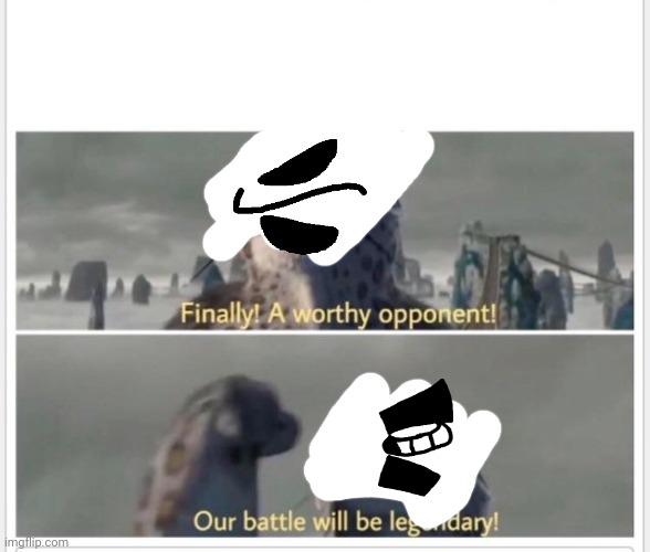 Finally! A worthy opponent! | image tagged in finally a worthy opponent | made w/ Imgflip meme maker